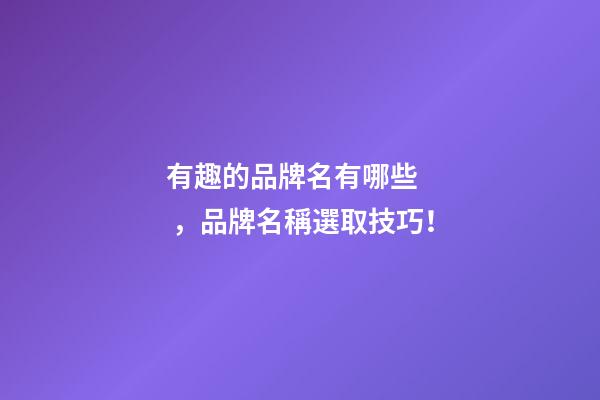 有趣的品牌名有哪些，品牌名稱選取技巧！-第1張-商標起名-玄機派